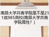南昌大学共青学院是不是211或985高校(南昌大学共青学院属性？)