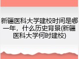 新疆医科大学建校时间是哪一年，什么历史背景(新疆医科大学何时建校)