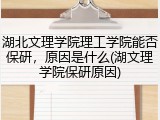 湖北文理学院理工学院能否保研，原因是什么(湖文理学院保研原因)