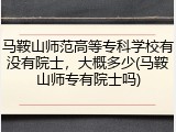 马鞍山师范高等专科学校有没有院士，大概多少(马鞍山师专有院士吗)