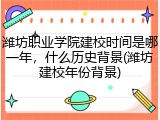 潍坊职业学院建校时间是哪一年，什么历史背景(潍坊建校年份背景)