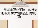 广州城建职业学院一般什么时候开学(广州城建开学时间)