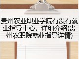 贵州农业职业学院有没有就业指导中心，详细介绍(贵州农职院就业指导详情)