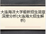 大连海洋大学最新招生简章深度分析(大连海大招生解析)