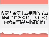 内蒙古警察职业学院的毕业证含金量怎么样，为什么(内蒙古警院毕业证价值)