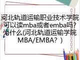 河北轨道运输职业技术学院可以读mba或者emba吗？为什么(河北轨道运输学院MBA/EMBA？)