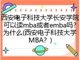 西安电子科技大学长安学院可以读mba或者emba吗？为什么(西安电子科技大学MBA？)