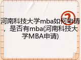 河南科技大学mba如何申请，是否有mba(河南科技大学MBA申请)