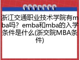 浙江交通职业技术学院有mba吗？emba和mba的入学条件是什么(浙交院MBA条件)