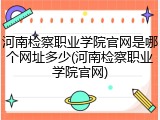 河南检察职业学院官网是哪个网址多少(河南检察职业学院官网)