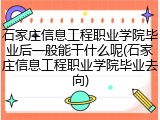 石家庄信息工程职业学院毕业后一般能干什么呢(石家庄信息工程职业学院毕业去向)