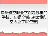 宿州航空职业学院是哪里的学校，在哪个城市(宿州航空职业学院位置)