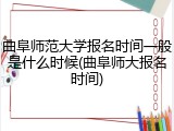 曲阜师范大学报名时间一般是什么时候(曲阜师大报名时间)