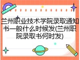 兰州职业技术学院录取通知书一般什么时候发(兰州职院录取书何时发)