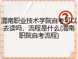渭南职业技术学院自考可以去读吗，流程是什么(渭南职院自考流程)