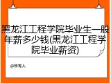 黑龙江工程学院毕业生一般年薪多少钱(黑龙江工程学院毕业薪资)
