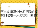 南京铁道职业技术学院的校庆日是哪一天(校庆日何时)