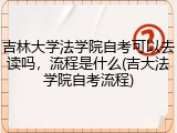 吉林大学法学院自考可以去读吗，流程是什么(吉大法学院自考流程)