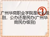 广州华商职业学院是什么级别，公办还是民办(广州华商民办级别)