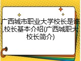 广西城市职业大学校长是谁,校长基本介绍(广西城职大校长简介)