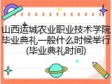 山西运城农业职业技术学院毕业典礼一般什么时候举行(毕业典礼时间)
