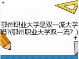 鄂州职业大学是双一流大学吗?(鄂州职业大学双一流？)