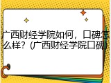 广西财经学院如何，口碑怎么样？(广西财经学院口碑)