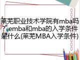 莱芜职业技术学院有mba吗？emba和mba的入学条件是什么(莱芜MBA入学条件)