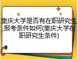 重庆大学是否有在职研究生,报考条件如何(重庆大学在职研究生条件)