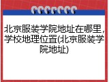 北京服装学院地址在哪里，学校地理位置(北京服装学院地址)
