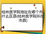 桂林医学院地址在哪个市，什么区县(桂林医学院所在市县)