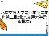北京交通大学是一本还是本科第二批(北京交通大学录取批次)