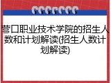 营口职业技术学院的招生人数和计划解读(招生人数计划解读)