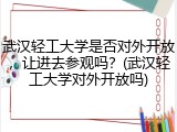 武汉轻工大学是否对外开放，让进去参观吗？(武汉轻工大学对外开放吗)