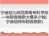 宁波幼儿师范高等专科学校一年财政拨款大概多少钱(宁波幼师年财政拨款)