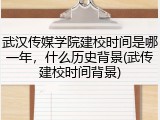 武汉传媒学院建校时间是哪一年，什么历史背景(武传建校时间背景)