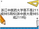 浙江中医药大学是不是211或985高校(浙中医大是985或211吗)