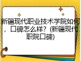 新疆现代职业技术学院如何，口碑怎么样？(新疆现代职院口碑)