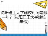 沈阳理工大学建校时间是哪一年？(沈阳理工大学建校年份)