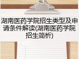 湖南医药学院招生类型及申请条件解读(湖南医药学院招生简析)