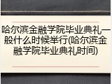 哈尔滨金融学院毕业典礼一般什么时候举行(哈尔滨金融学院毕业典礼时间)