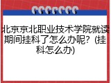 北京京北职业技术学院就读期间挂科了怎么办呢？(挂科怎么办)