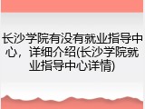 长沙学院有没有就业指导中心，详细介绍(长沙学院就业指导中心详情)