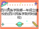 四川民族学院哪一年成立建校的(四川民族学院何时建校)