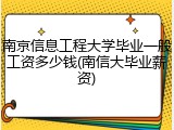 南京信息工程大学毕业一般工资多少钱(南信大毕业薪资)