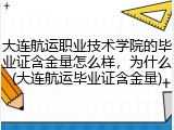 大连航运职业技术学院的毕业证含金量怎么样，为什么(大连航运毕业证含金量)