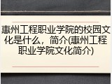惠州工程职业学院的校园文化是什么，简介(惠州工程职业学院文化简介)