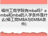 福州工商学院有mba吗？emba和mba的入学条件是什么(福工商MBA与EMBA条件)