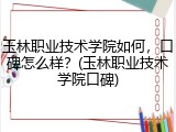 玉林职业技术学院如何，口碑怎么样？(玉林职业技术学院口碑)