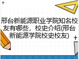 邢台新能源职业学院知名校友有哪些，校史介绍(邢台新能源学院校史校友)
